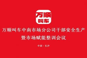 萬(wàn)順叫車(chē)中南市場(chǎng)分公司干部安全生產(chǎn)暨市場(chǎng)賦能整訓(xùn)會(huì)議在長(zhǎng)沙召開(kāi)